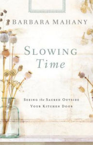 Title: Slowing Time: Seeing the Sacred Outside Your Kitchen Door, Author: Barbara Mahany