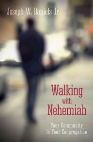 Title: Walking with Nehemiah: Your Community Is Your Congregation, Author: Joseph W. Daniels JR.