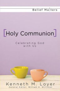 Title: Holy Communion: Celebrating God with Us, Author: Kenneth M. Loyer