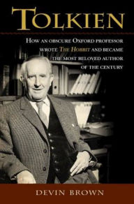 Title: Tolkien: How an Obscure Oxford Professor Wrote the Hobbit and Became the Most Beloved Author of the Century, Author: Devin Brown