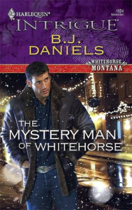 Title: The Mystery Man of Whitehorse, Author: B. J. Daniels