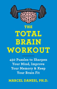 Title: The Total Brain Workout: 450 Puzzles to Sharpen Your Mind, Improve Your Memory & Keep Your Brain Fit, Author: Marcel Danesi
