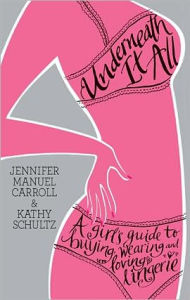 Title: Underneath It All: A Girl's Guide to Buying, Wearing, and Loving Lingerie, Author: Jennifer Manuel Carroll