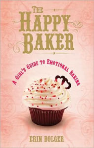 Title: The Happy Baker: A Girl's Guide To Emotional Baking, Author: Erin Bolger