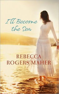 Title: I'll Become the Sea, Author: Rebecca Rogers Maher