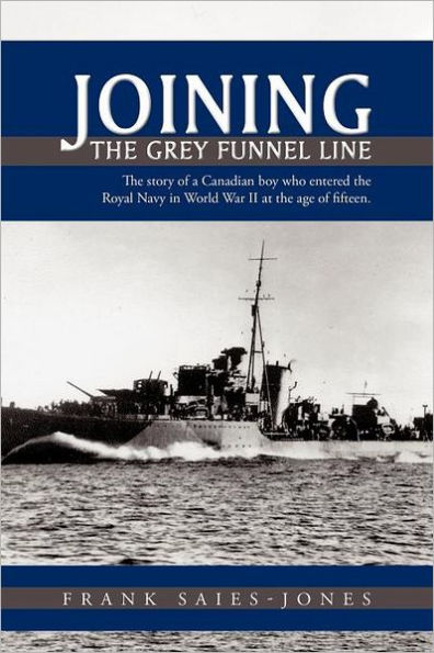 Joining the Grey Funnel Line: The Story of a Canadian Boy Who Entered the Royal Navy in World War II at the Age of Fifteen