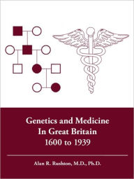 Title: Genetics and Medicine in Great Britain 1600 to 1939, Author: Alan R Rushton