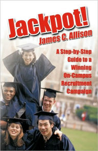 Title: Jackpot!: A Step-By-Step Guide to a Winning On-Campus Recruitment Campaign, Author: C Allison James C Allison