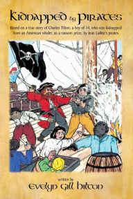 Title: Kidnapped by Pirates: Based on the True Story of a Fourteen Year-Old Boy, Charles Tilton, Who Was Kidnapped Alone from an American Whaler by Jean Lafitte's Pirates., Author: Evelyn Gill Hilton