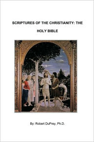Title: Scriptures of the Christianity - The Holy Bible, Author: Duprey Ph. D. Robert Duprey Ph. D.
