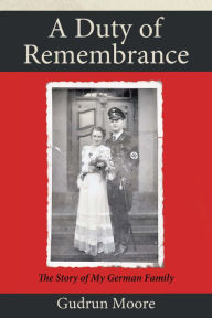 Title: A Duty of Remembrance: The Story of My German Family, Author: Gudrun Moore