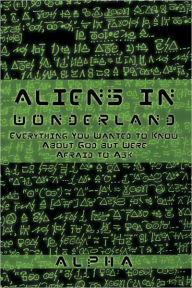 Title: Aliens in Wonderland: Everything You Wanted to Know about God But Were Afraid to Ask, Author: Alpha