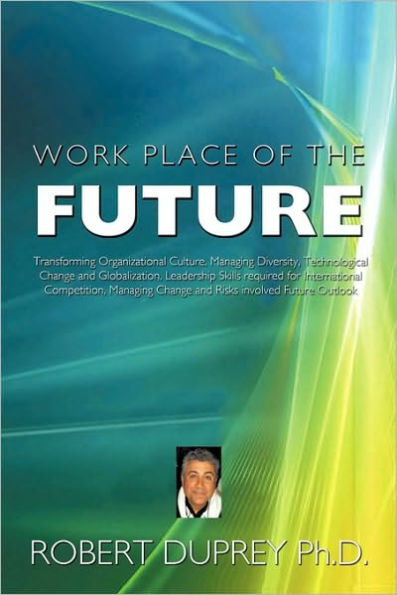 Work Place of the Future: Transforming Organizational Culture, Managing Diversity, Technological Change and Globalization, Leadership Skills Req
