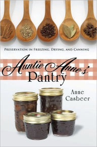 Title: Auntie Anne's Pantry: Preservation in Freezing, Drying, and Canning, Author: Anne Casbeer