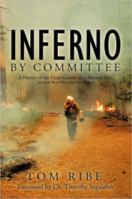 Title: Inferno by Committee: A History of the Cerro Grande (Los Alamos) Fire, America's Worst Prescribed Fire Disaster, Author: Tom Ribe