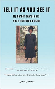 Title: Tell It as You See It: My Earlier Expressions; God's Interceding Grace, Author: Doris Francois