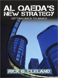 Title: AL QAEDA'S NEW STRATEGY: Getting Back to Basics, Author: Rick Cleland