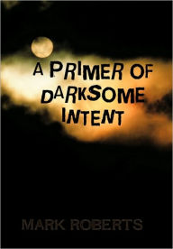 Title: A Primer of Darksome Intent, Author: Mark Roberts