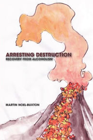 Title: Arresting Destruction: Recovery from Alcoholism, Author: Martin Noel-Buxton