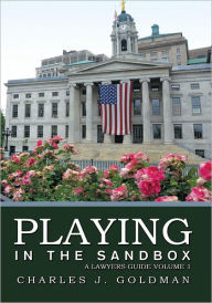 Title: Playing in the Sandbox: A Lawyers Guide Volume 1, Author: Charles J. Goldman