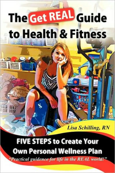 The Get Real Guide to Health and Fitness: Five Steps Creating Your Own Personal Wellness Plan