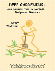 Title: Deep Gardening: Soul Lessons from 17 Gardens, Author: Woody Wodraska