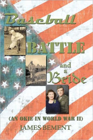 Title: Baseball, Battle, and a Bride: (An Okie in World War II), Author: James Bement