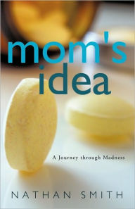 Title: Mom's Idea: A Journey Through Madness, Author: Nathan Smith