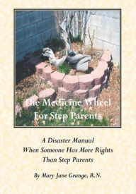 Title: The Medicine Wheel For Step Parents: A Disaster Manual When Someone Has More Rights Than Step Parents, Author: Mary Jane Grange