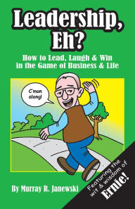 Title: Leadership, Eh?: How to Lead, Laugh & Win in the Game of Business & Life, Author: Murray R. Janewski