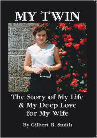 Title: My Twin: The Story of My Life and My Deep Love for My Wife, Author: Gilbert R. Smith