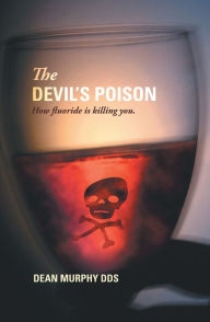 Title: The Devil's Poison: How Fluoride Is Killing You, Author: Dean Murphy DDS