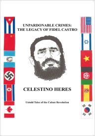 Title: Unpardonable Crimes: The Legacy of Fidel Castro: Untold Tales of the Cuban Revolution, Author: Celestino Heres