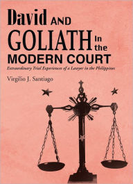 Title: David and Goliath in the Modern Court: Extraordinary Trial Experiences of a Lawyer in the Philippines, Author: Virgilio J. Santiago