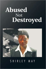 Title: Abused Not Destroyed, Author: Shirley May