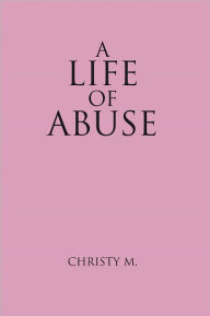 Title: A Life of Abuse, Author: Christy M