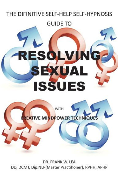 Resolving Sexual Issues with Creative Mindpower Techniques: The Difinitive Self-Help Self Hypnosis Guide