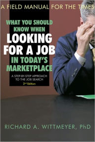 Title: What You Should Know When Looking for a Job in Today's Marketplace, 2nd Edition: A Step by Step Approach to the Job Search A Field Manual For The Times, Author: Richard A. Wittmeyer