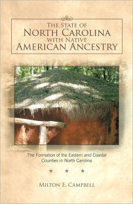 Title: The State of North Carolina with Native American Ancestry: The Formation of the Eastern and Coastal Counties in North Carolina, Author: Milton E. Campbell