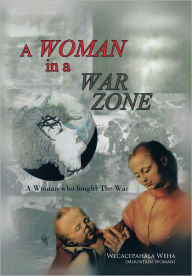 Title: A Woman in a War Zone: A Woman who fought The War, Author: Wecacepahala Weha (Mountain Woman)