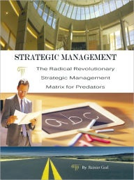 Title: Strategic Management: The Radical Revolutionary Strategic Management Matrix for Predators, Author: Reinier Geel