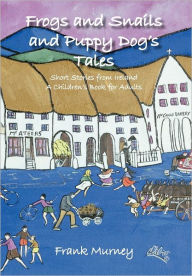 Title: Frogs and Snails and Puppy Dog's Tales: Short Stories from Ireland a Children's Book for Adults, Author: Frank Murney