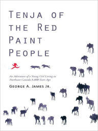 Title: Tenja of the Red Paint People: An Adventure of a Young Girl Living in Northeast Canada 8,000 Years Ago, Author: George A. James Jr.