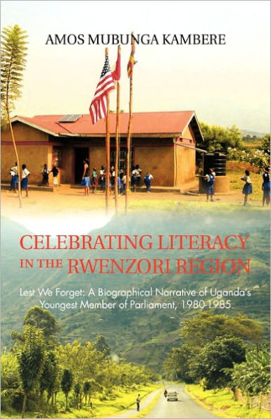 Celebrating Literacy the Rwenzori Region: Lest We Forget: A Biographical Narrative of Uganda's Youngest Member Parliament, 1980-1985
