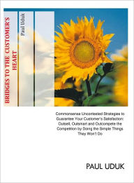Title: BRIDGES to the Customer's Heart: Commonsense Uncontested Strategies to Guarantee Your Customer's Satisfaction: Outsell, Outsmart and Outcompete the Competition by Doing the Simple Things They Won't Do, Author: Paul Uduk