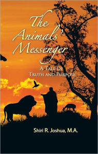 Title: The Animals' Messenger: A TALE OF TRUTH AND PURPOSE, Author: Shiri R. Joshua