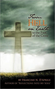 Title: From Hell on Earth to the Foot of the Cross, Author: Francine N D'Aprile