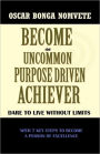 Become an Uncommon Purpose Driven Achiever: Dare to Live Without Limits