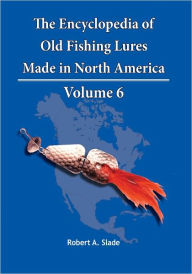 Title: The Encyclopedia of Old Fishing Lures: Made in North America, Author: Robert A. Slade