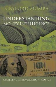 Title: UNDERSTANDING MONEY INTELLIGENCE: CHALLENGE.PROVOCATION. ADVICE, Author: CRYFORD MUMBA